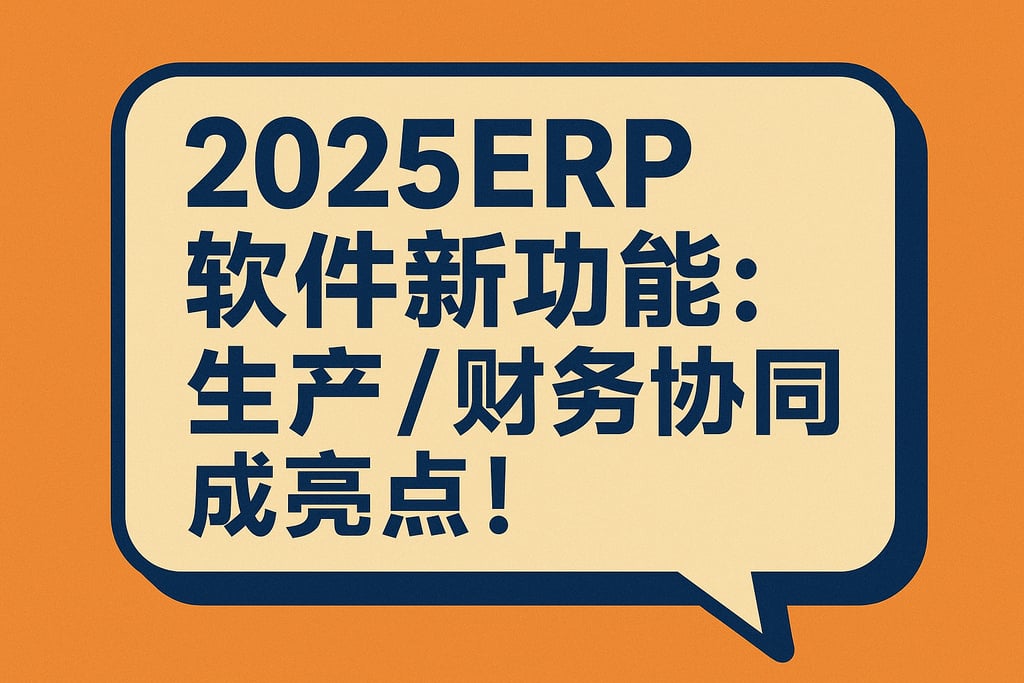 2025ERP 软件新功能：生产 / 财务协同成亮点！